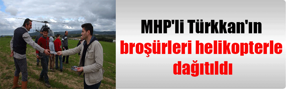 MHP’li Türkkan’ın broşürleri helikopterle dağıtıldı