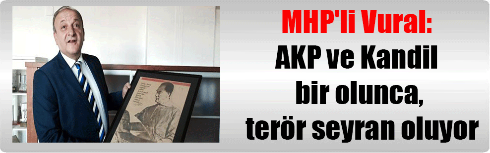 MHP’li Vural: AKP ve Kandil bir olunca, terör seyran oluyor