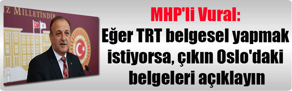 MHP’li Vural: Eğer TRT belgesel yapmak istiyorsa, çıkın Oslo’daki belgeleri açıklayın