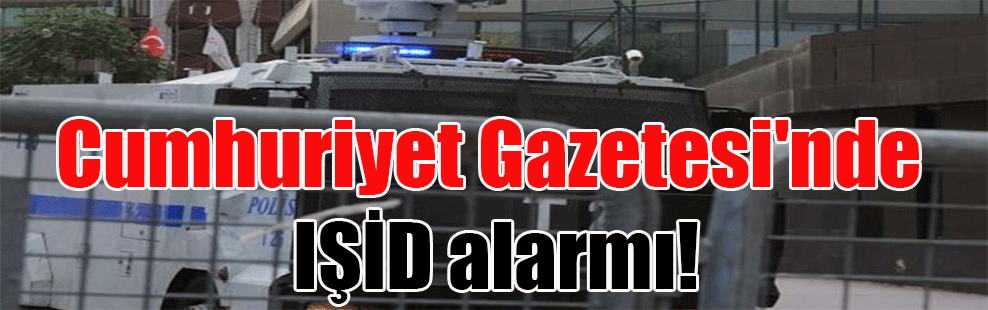 Cumhuriyet Gazetesi’nde IŞİD alarmı!