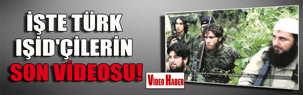 İşte Türk IŞİD’çilerin son videosu!