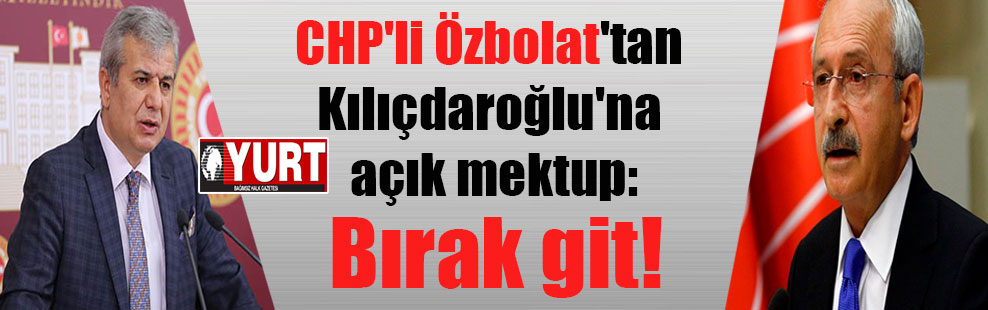 CHP’li Özbolat’tan Kılıçdaroğlu’na açık mektup: Bırak git!