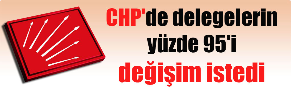 CHP’de delegelerin yüzde 95’i değişim istedi