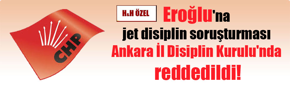 Eroğlu’na jet disiplin soruşturması Ankara İl Disiplin Kurulu’nda reddedildi!