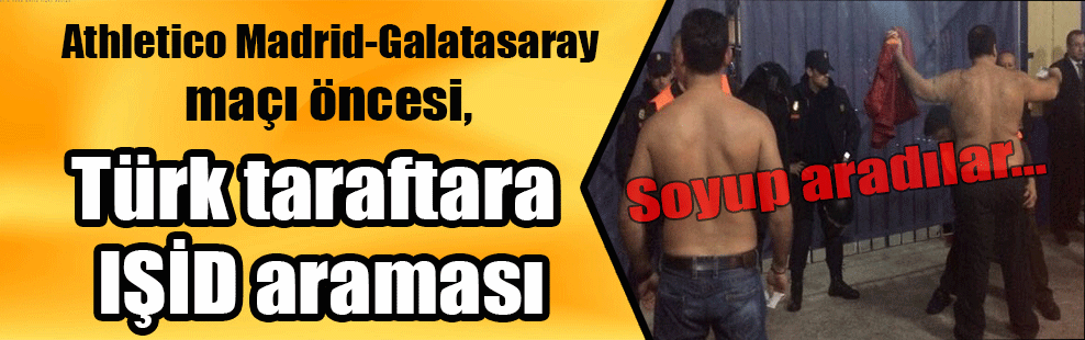 Athletico Madrid-Galatasaray maçı öncesi, Türk taraftara IŞİD araması