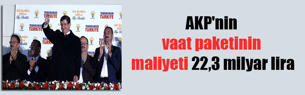 AKP’nin vaat paketinin maliyeti 22,3 milyar lira