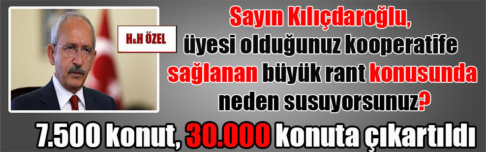 Sayın Kılıçdaroğlu, üyesi olduğunuz kooperatife sağlanan büyük rant konusunda neden susuyorsunuz?