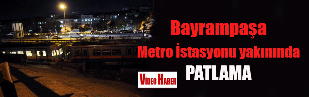 Bayrampaşa Metro İstasyonu yakınında patlama