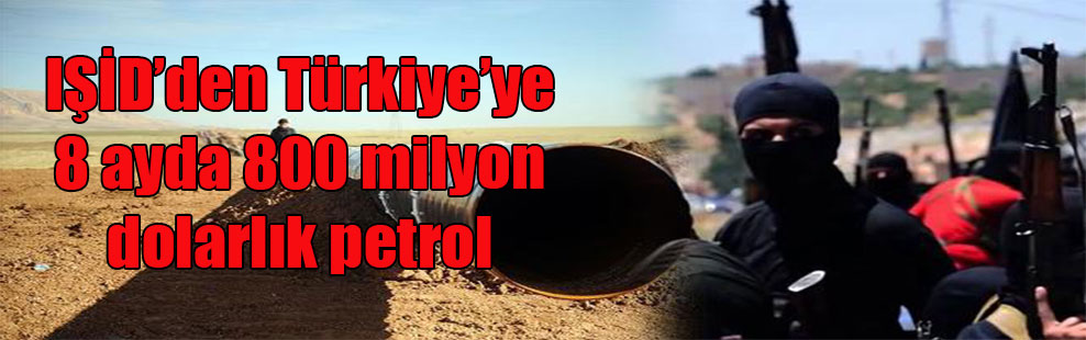 IŞİD’den Türkiye’ye 8 ayda 800 milyon dolarlık petrol