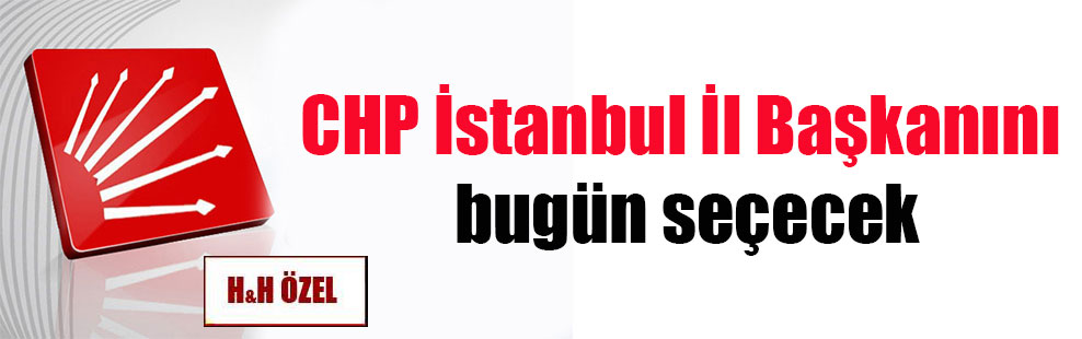CHP İstanbul İl Başkanını bugün seçecek