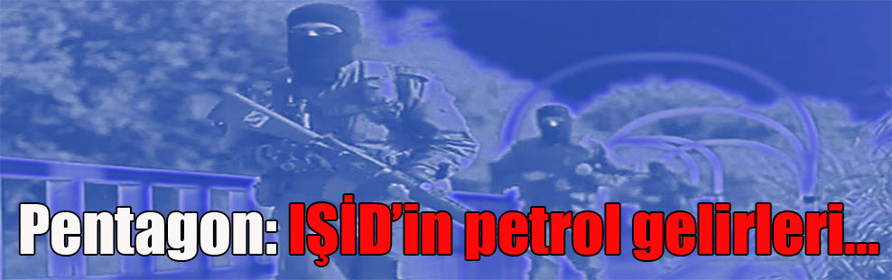 Pentagon: IŞİD’in petrol gelirleri…