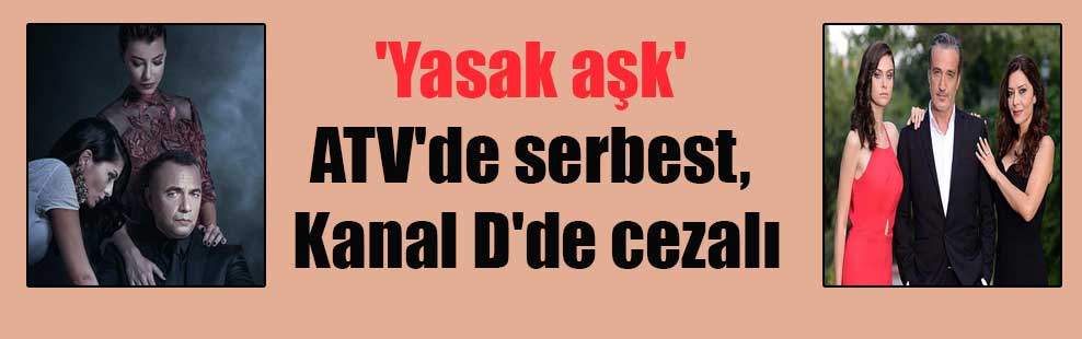 ‘Yasak aşk’ ATV’de serbest, Kanal D’de cezalı