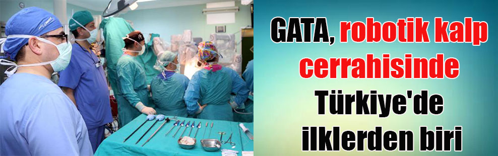 GATA, robotik kalp cerrahisinde Türkiye’de ilklerden biri