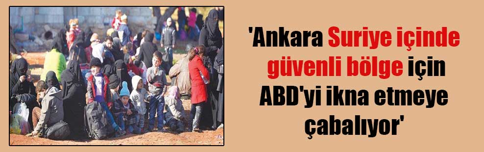 ‘Ankara Suriye içinde güvenli bölge için ABD’yi ikna etmeye çabalıyor’