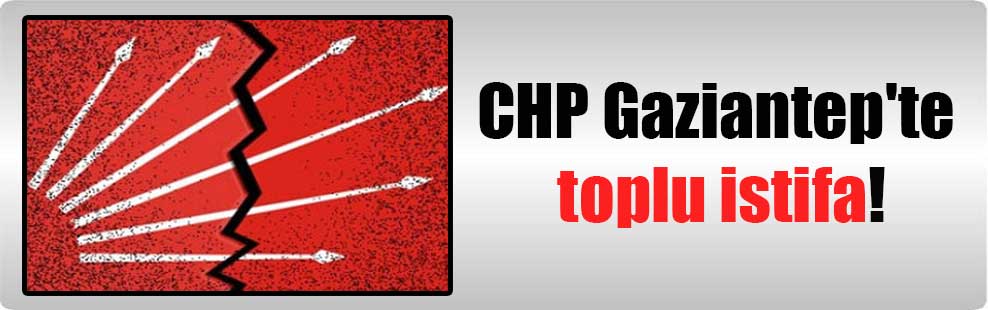 CHP Gaziantep’te toplu istifa!