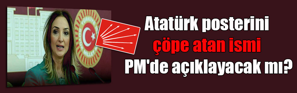 Atatürk posterini çöpe atan ismi PM’de açıklayacak mı?