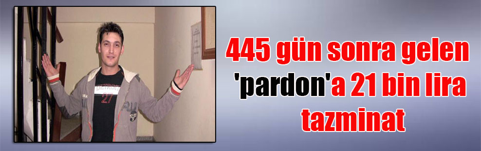 445 gün sonra gelen ‘pardon’a 21 bin lira tazminat