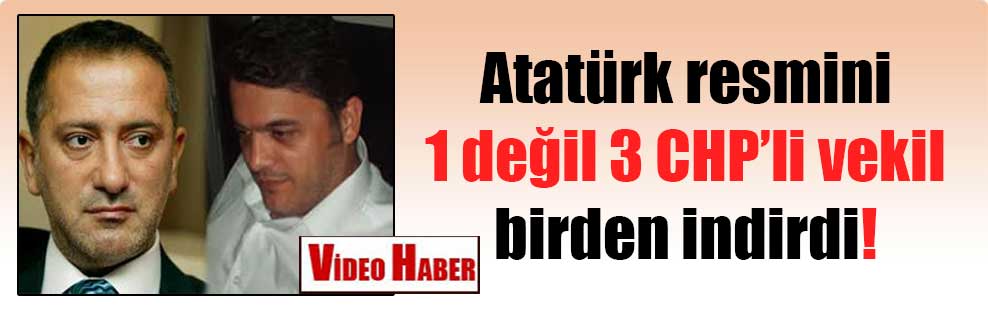 Atatürk resmini 1 değil 3 CHP’li vekil birden indirdi!
