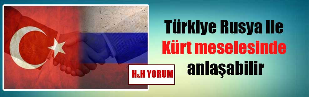 Türkiye Rusya ile Kürt meselesinde anlaşabilir