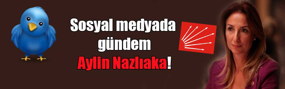 Sosyal medyada gündem Aylin Nazlıaka!