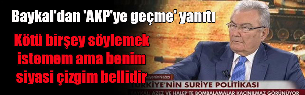 Baykal’dan ‘AKP’ye geçme’ yanıtı: Kötü birşey söylemek istemem ama benim siyasi çizgim bellidir