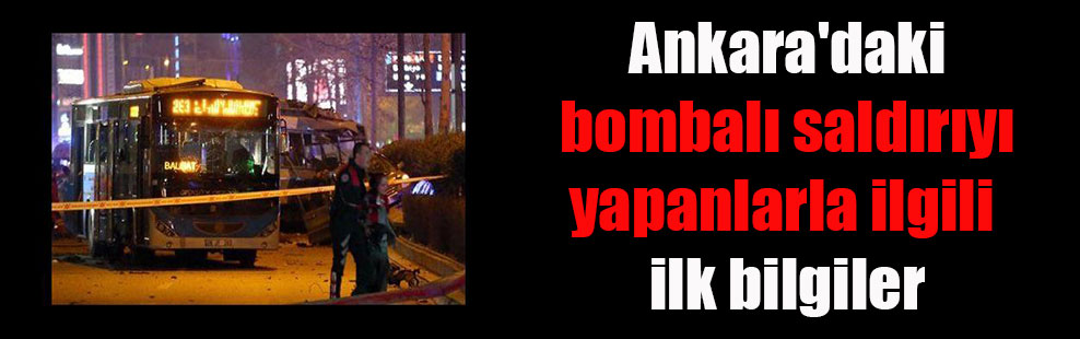 Ankara’daki bombalı saldırıyı yapanlarla ilgili ilk bilgiler