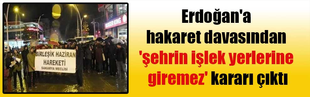 Erdoğan’a hakaret davasından ‘şehrin işlek yerlerine giremez’ kararı çıktı