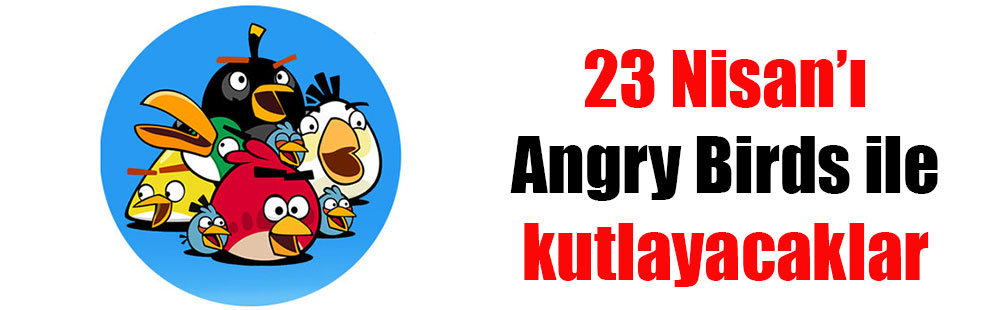 23 Nisan’ı Angry Birds ile kutlayacaklar