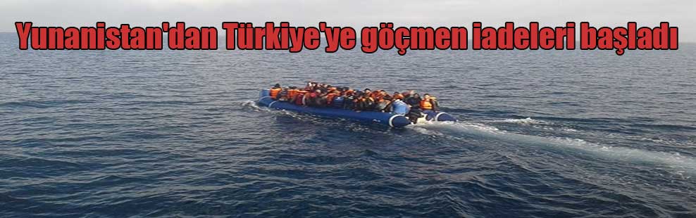 Yunanistan’dan Türkiye’ye göçmen iadeleri başladı