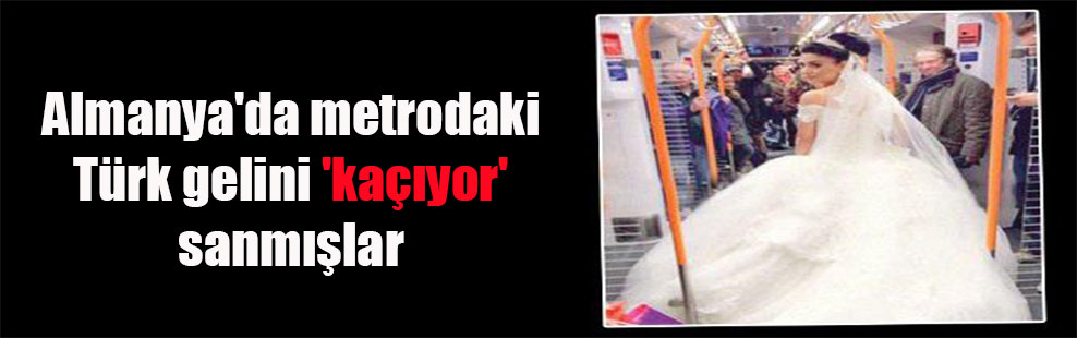 Almanya’da metrodaki Türk gelini ‘kaçıyor’ sanmışlar