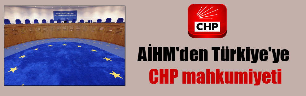 AİHM’den Türkiye’ye CHP mahkumiyeti