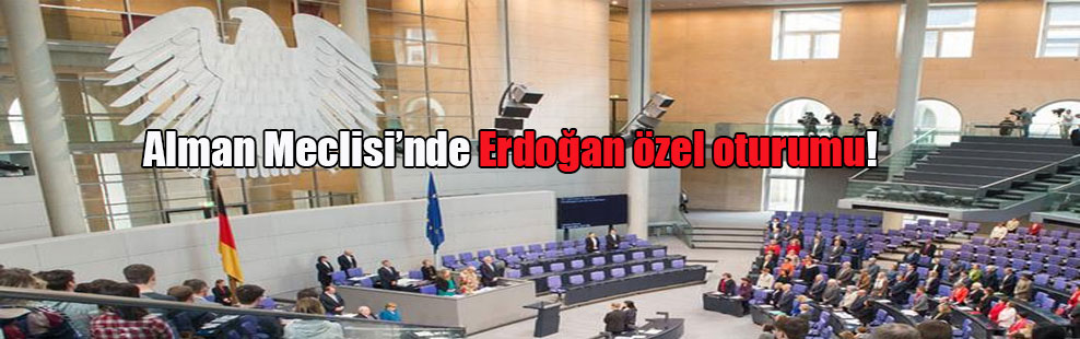 Alman Meclisi’nde Erdoğan Özel oturumu!