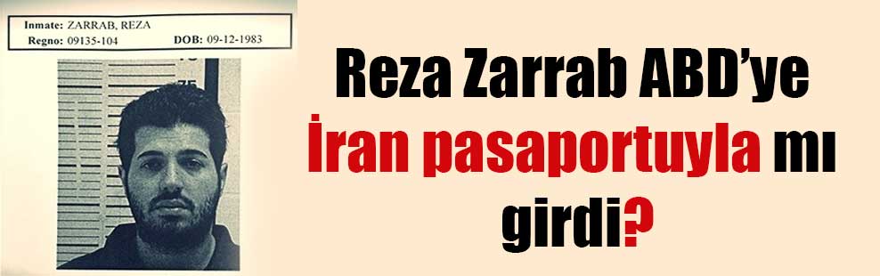 Reza Zarrab ABD’ye İran pasaportuyla mı girdi?