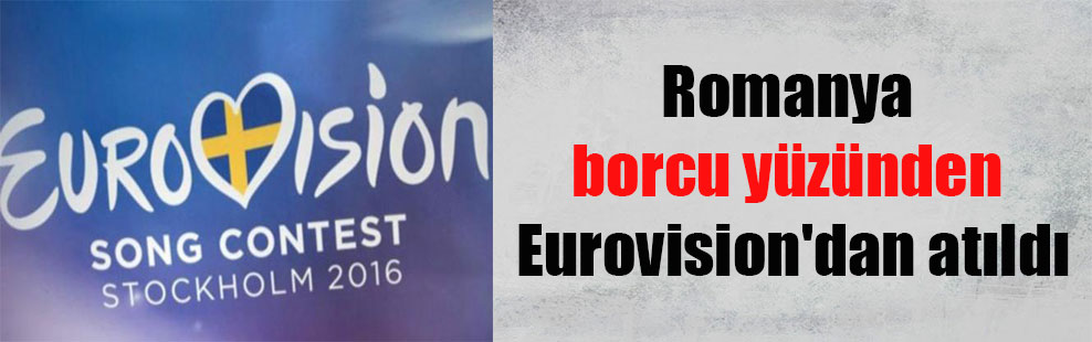 Romanya borcu yüzünden Eurovision’dan atıldı