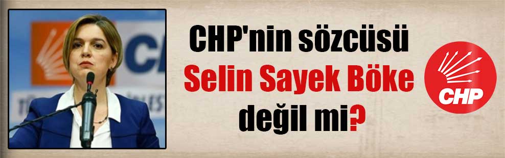 CHP’nin sözcüsü Selin Sayek Böke değil mi?