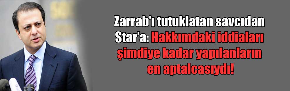 Zarrab’ı tutuklatan savcıdan Star’a: Hakkımdaki iddiaları şimdiye kadar yapılanların en aptalcasıydı!