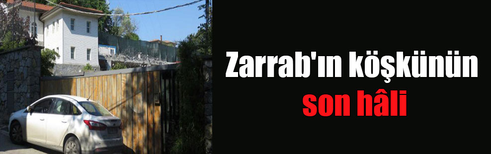 Zarrab’ın köşkünün son hâli