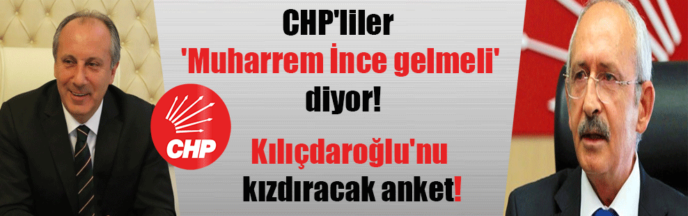 CHP’liler ‘Muharrem İnce gelmeli’ diyor! Kılıçdaroğlu’nu kızdıracak anket!