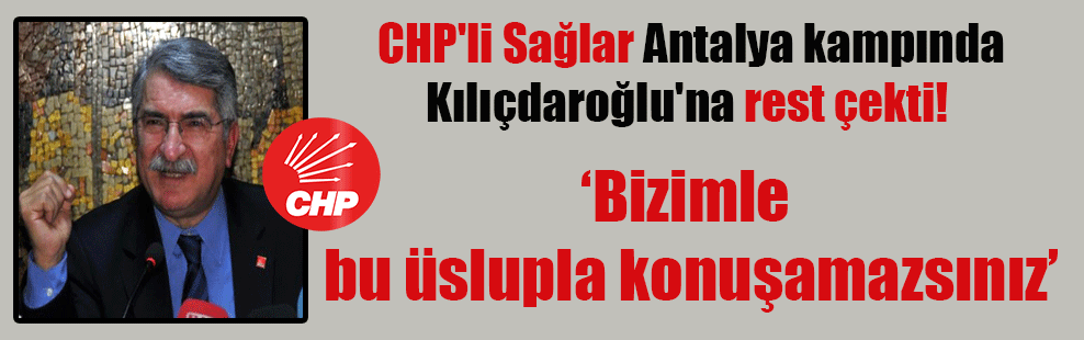 CHP’li Sağlar Antalya kampında Kılıçdaroğlu’na rest çekti!