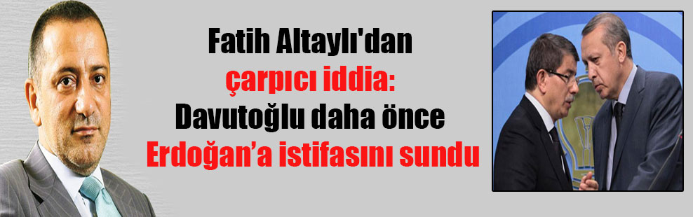 Fatih Altaylı’dan çarpıcı iddia: Davutoğlu daha önce Erdoğan’a istifasını sundu