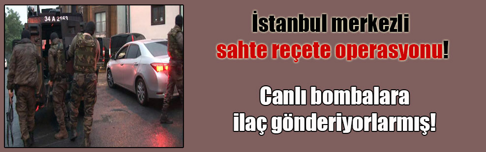 İstanbul merkezli sahte reçete operasyonu!