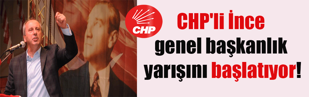 CHP’li İnce genel başkanlık yarışını başlatıyor!