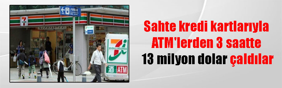 Sahte kredi kartlarıyla ATM’lerden 3 saatte 13 milyon dolar çaldılar