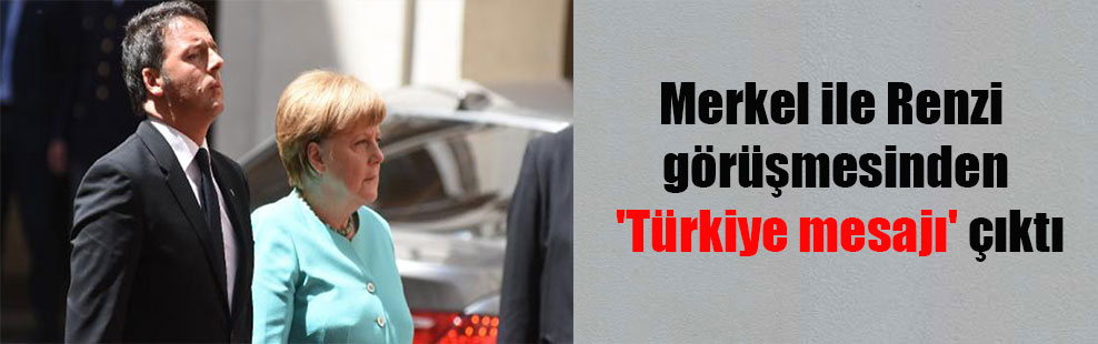 Merkel ile Renzi görüşmesinden ‘Türkiye mesajı’ çıktı