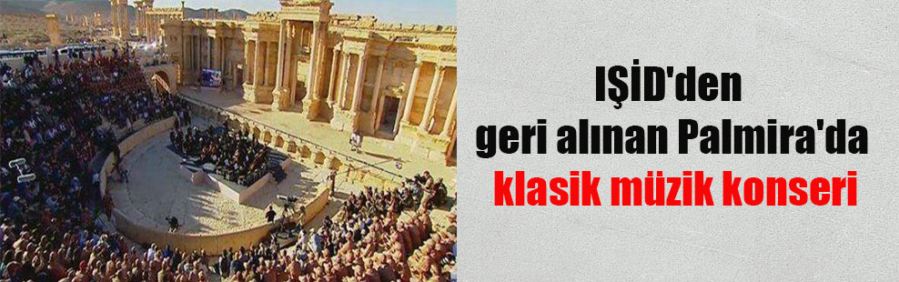 IŞİD’den geri alınan Palmira’da klasik müzik konseri
