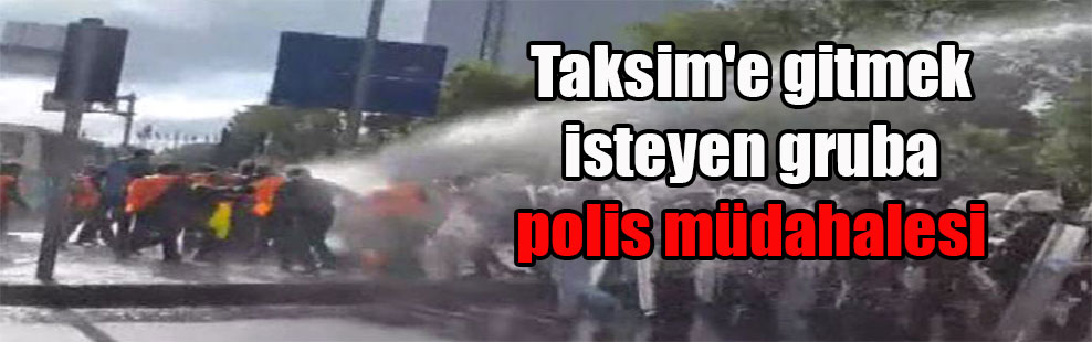 Taksim’e gitmek isteyen gruba polis müdahalesi