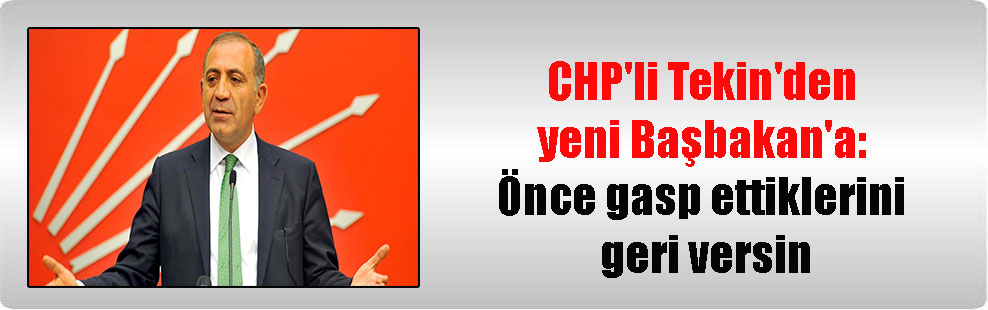 CHP’li Tekin’den yeni Başbakan’a: Önce gasp ettiklerini geri versin