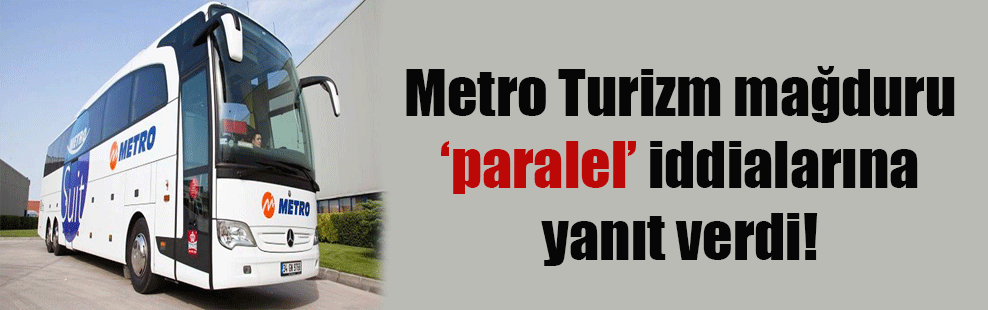 Metro Turizm mağduru ‘paralel’ iddialarına yanıt verdi!