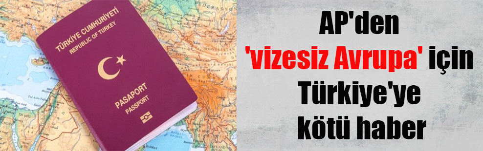 AP’den ‘vizesiz Avrupa’ için Türkiye’ye kötü haber