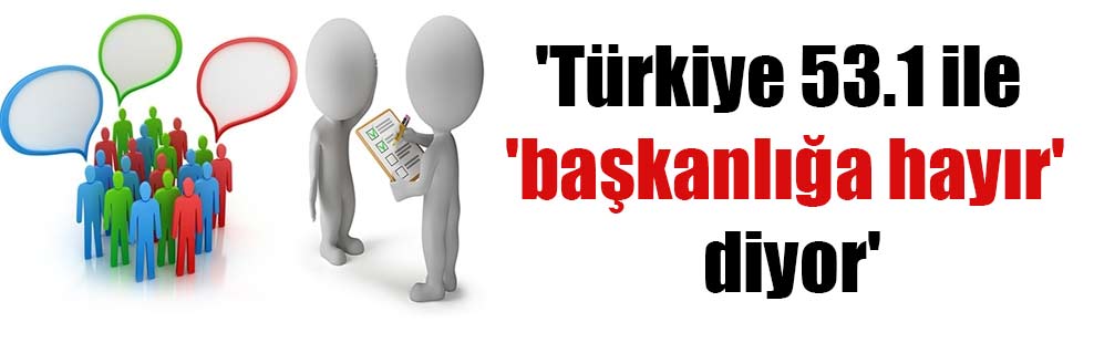 ‘Türkiye 53.1 ile ‘başkanlığa hayır’ diyor’